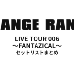 ORANGE RANGE LIVE TOUR 006 〜FANTAZICAL〜 セットリストまとめ