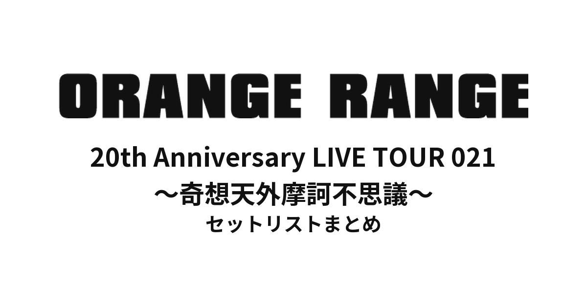 20th Anniversary ORANGE RANGE LIVE TOUR 021 〜奇想天外摩訶不思議〜 セットリストまとめ