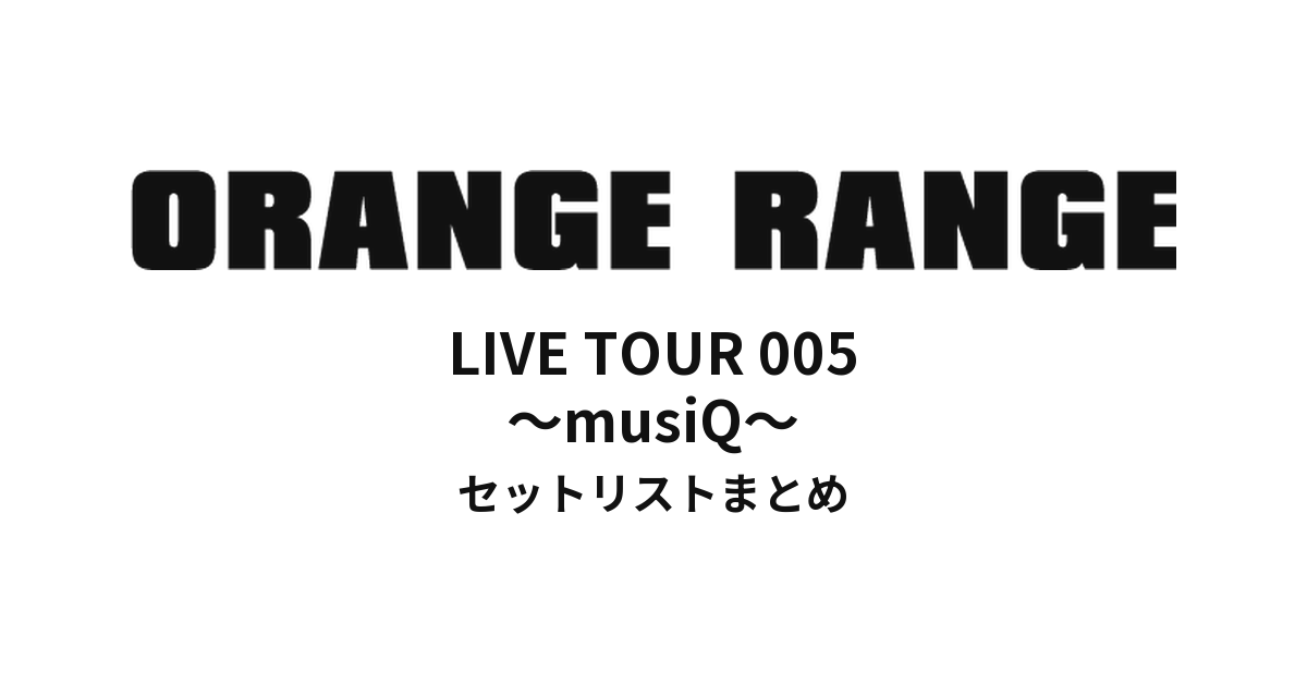 ORANGE RANGE LIVE TOUR 005 〜musiQ〜 セットリストまとめ