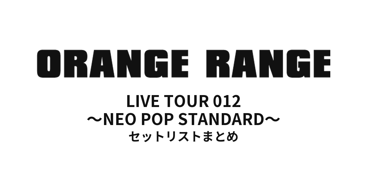 ORANGE RANGE LIVE TOUR 012 〜NEO POP STANDARD〜 セットリストまとめ