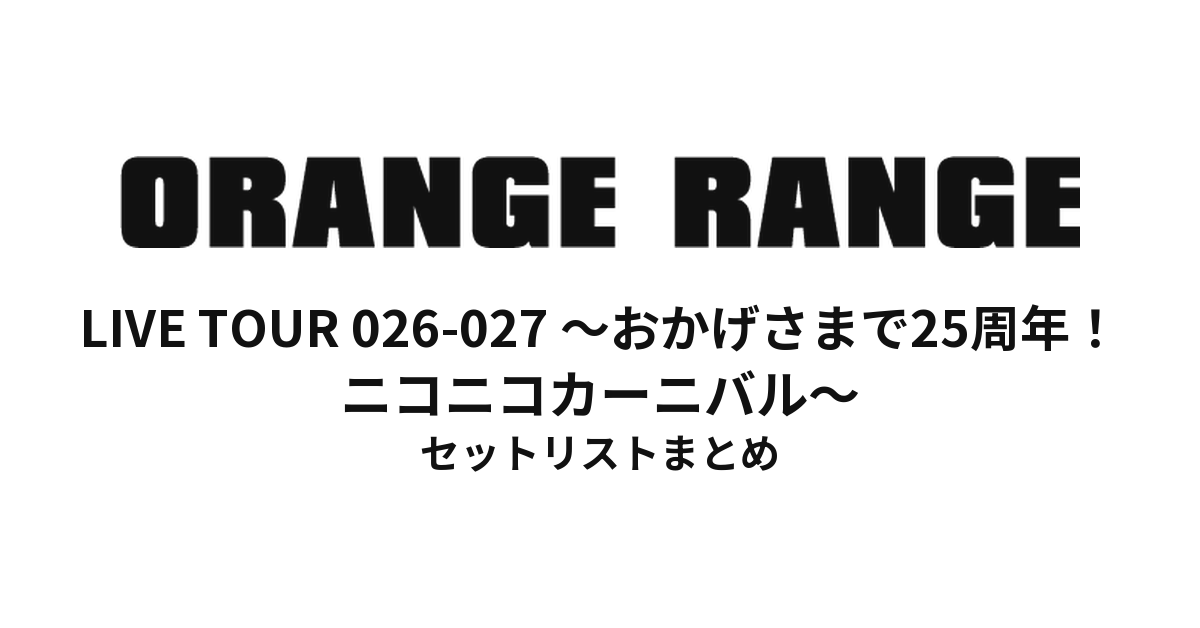 【ORANGE RANGE セトリ】LIVE TOUR 026-027 〜おかげさまで25周年!ニコニコカーニバル〜 セットリストまとめ