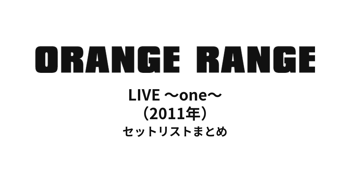 ORANGE RANGE LIVE 〜one〜（2011年）セットリストまとめ