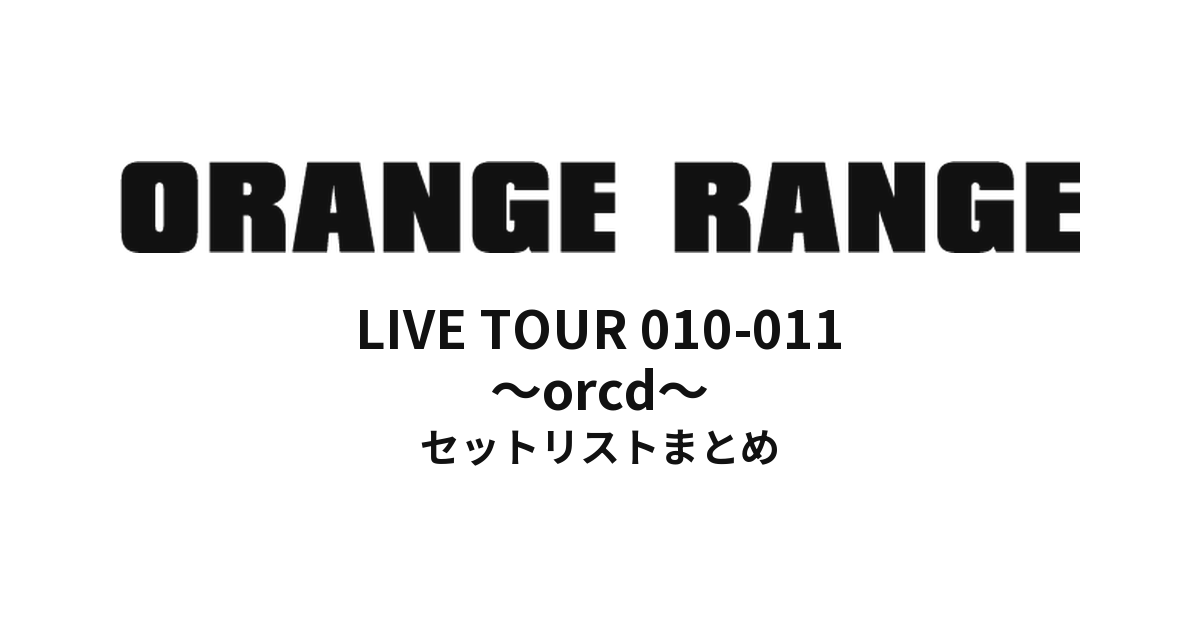 ORANGE RANGE LIVE TOUR 010-011 〜orcd〜 セットリストまとめ