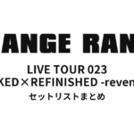 ORANGE RANGE LIVE TOUR 023 〜NAKED×REFINISHED -revenge-〜 セットリストまとめ