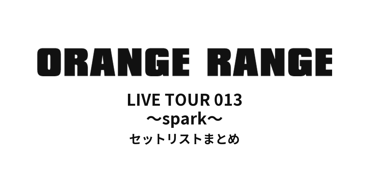ORANGE RANGE LIVE TOUR 013 〜spark〜 セットリストまとめ