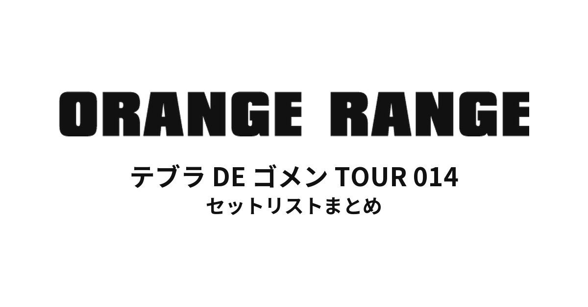 ORANGE RANGE テブラ DE ゴメン TOUR 014 セットリストまとめ