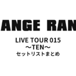 ORANGE RANGE LIVE TOUR 015 〜TEN〜 セットリストまとめ