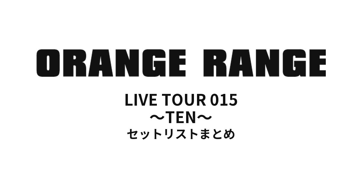 ORANGE RANGE LIVE TOUR 015 〜TEN〜 セットリストまとめ