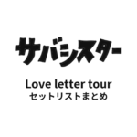 サバシスター Love letter tour セットリストまとめ