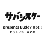 サバシスター presents Buddy Up!!! セットリストまとめ