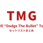 TMG LIVE “Dodge The Bullet” Tour セットリストまとめ