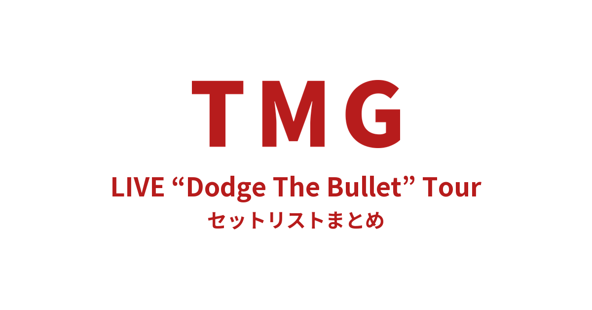TMG LIVE “Dodge The Bullet” Tour セットリストまとめ