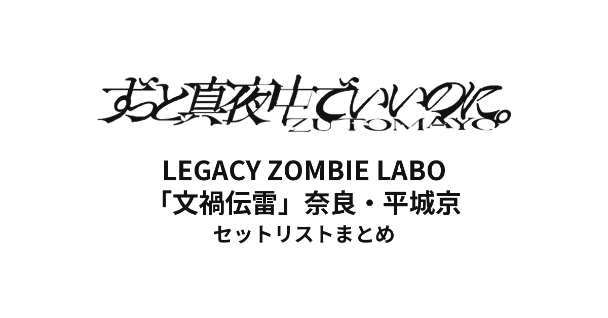 【ずとまよ セトリ】特別公演祭 LEGACY ZOMBIE LABO「文禍伝雷」奈良・平城京 セットリストまとめ | ずっと真夜中でいいのに。