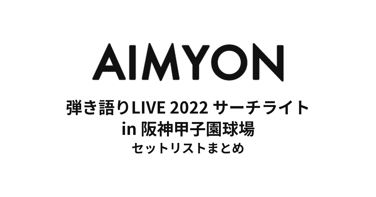 あいみょん 弾き語りLIVE 2022 -サーチライト- in 阪神甲子園球場 セットリストまとめ