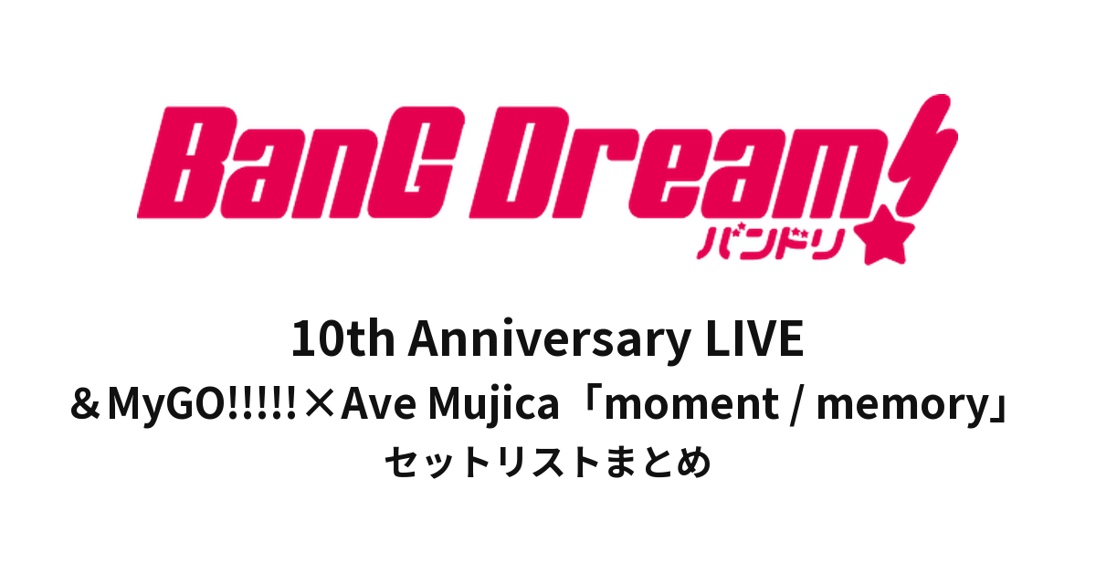 【バンドリ セトリ】BanG Dream! 10th Anniversary LIVE「In the name of BanG Dream!」＆MyGO!!!!!×Ave Mujica「moment / memory」セットリストまとめ