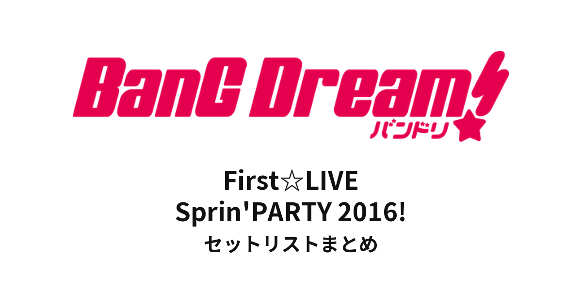 【バンドリ セトリ】BanG Dream! First☆LIVE Sprin'PARTY 2016! セットリストまとめ