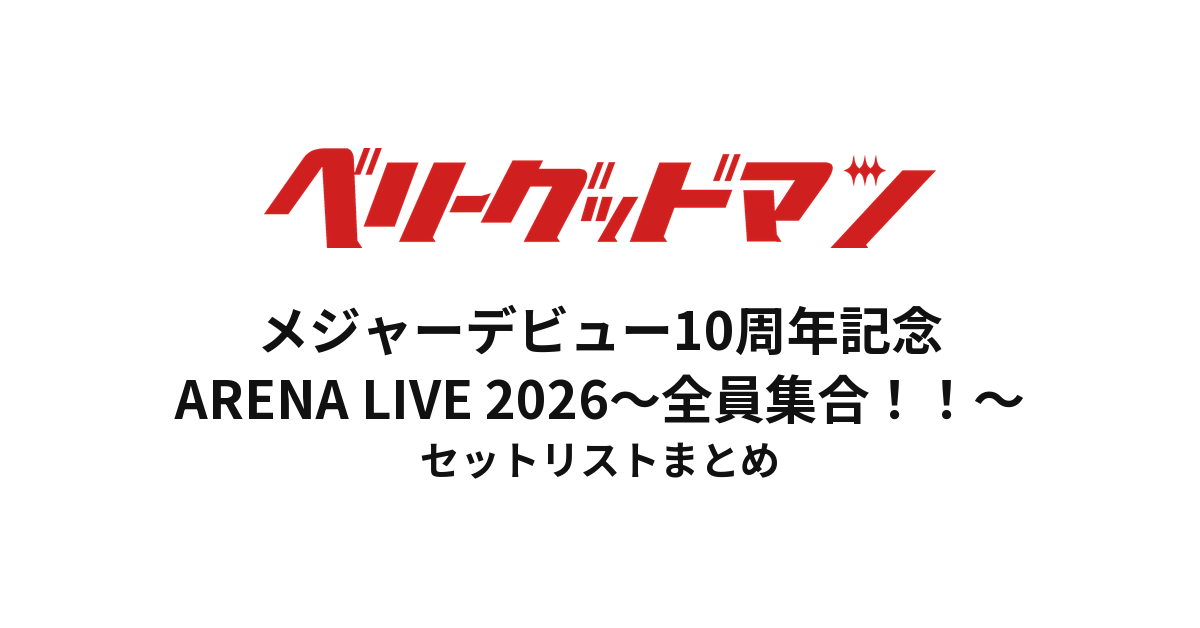 メジャーデビュー10周年記念 ベリーグッドマン ARENA LIVE 2026〜全員集合！！〜 セットリストまとめ