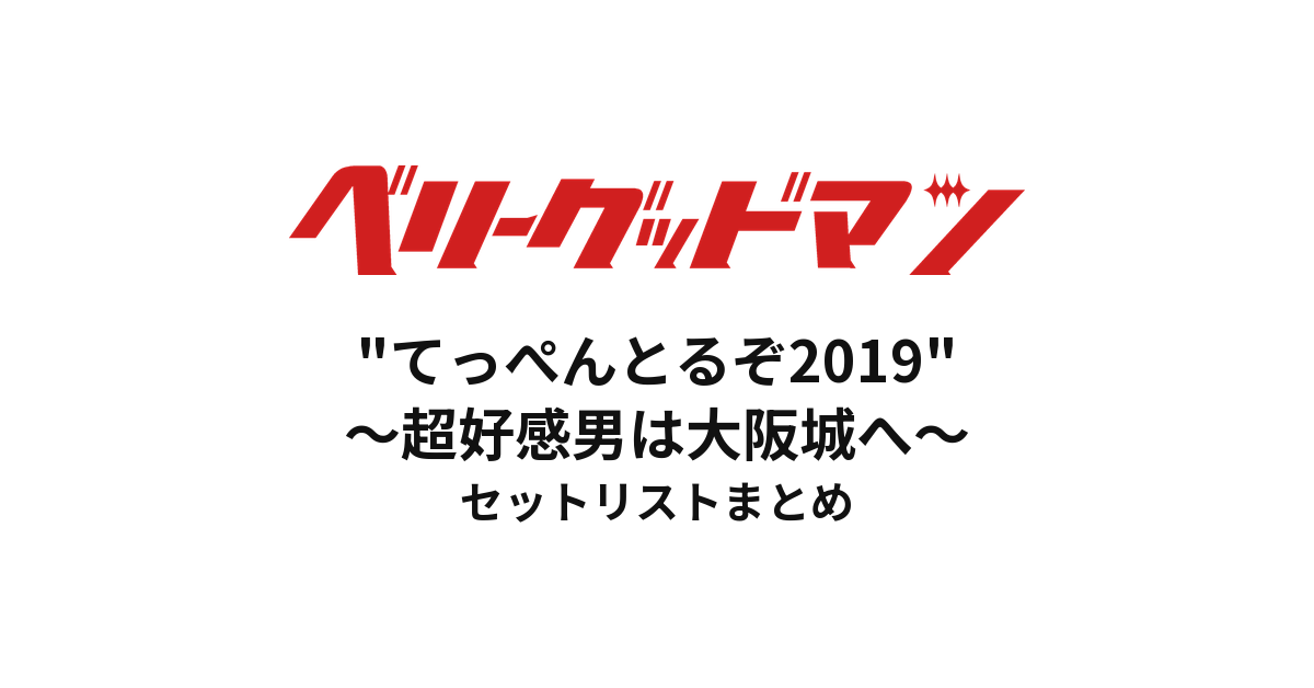 ベリーグッドマン "てっぺんとるぞ2019"〜超好感男は大阪城へ〜 セットリストまとめ