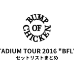 BUMP OF CHICKEN STADIUM TOUR 2016 "BFLY" セットリストまとめ【全6公演】
