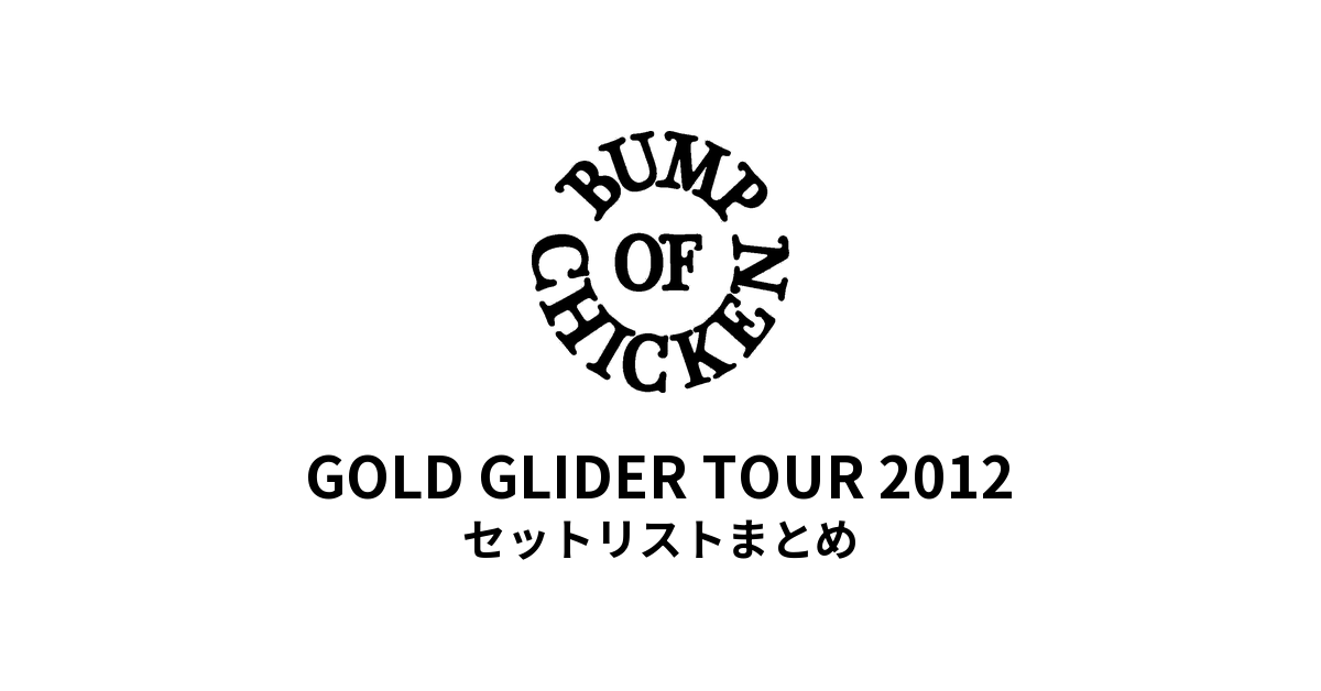 BUMP OF CHICKEN GOLD GLIDER TOUR 2012 セットリストまとめ【全20公演】