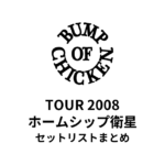 BUMP OF CHICKEN TOUR 2008 ホームシップ衛星 セットリストまとめ