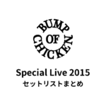 BUMP OF CHICKEN Special Live 2015 セットリストまとめ