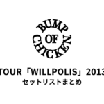 BUMP OF CHICKEN TOUR「WILLPOLIS」2013 セットリストまとめ