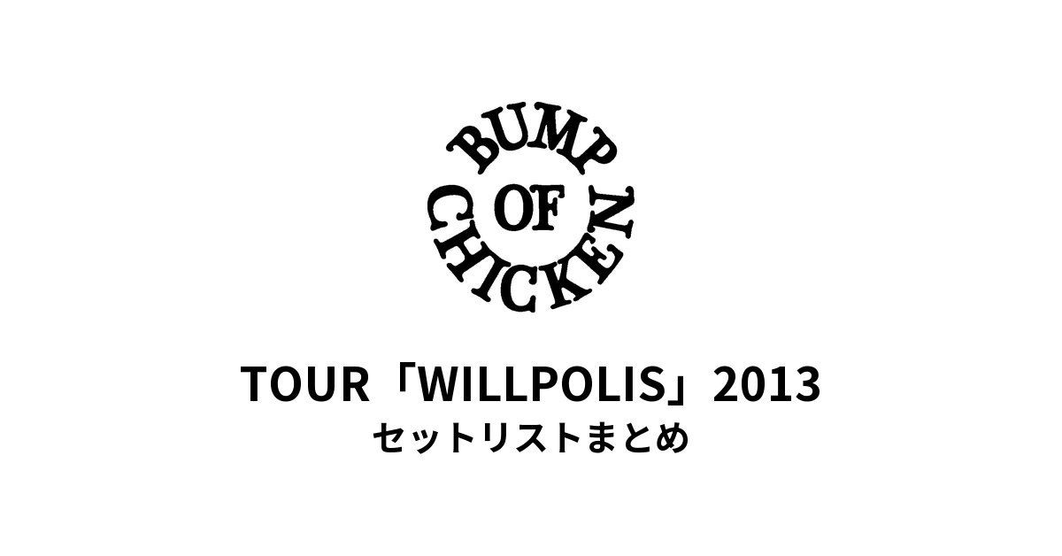 BUMP OF CHICKEN TOUR「WILLPOLIS」2013 セットリストまとめ