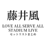 藤井風 LOVE ALL SERVE ALL STADIUM LIVE セットリストまとめ（パナソニックスタジアム吹田）