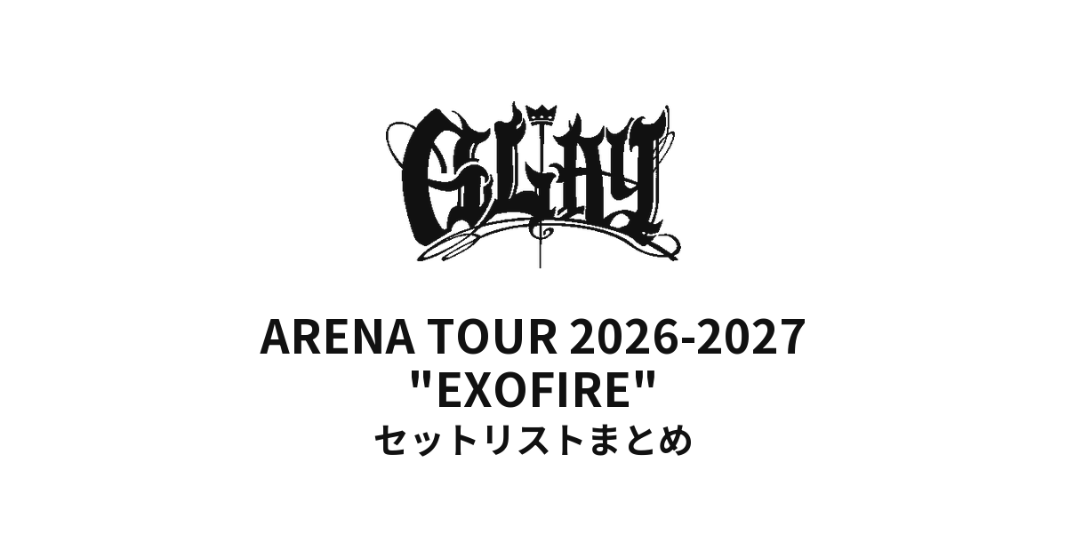 GLAY ARENA TOUR 2026-2027 "EXOFIRE" セットリストまとめ