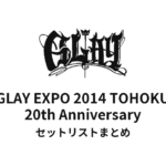 GLAY EXPO 2014 TOHOKU 20th Anniversary セットリストまとめ