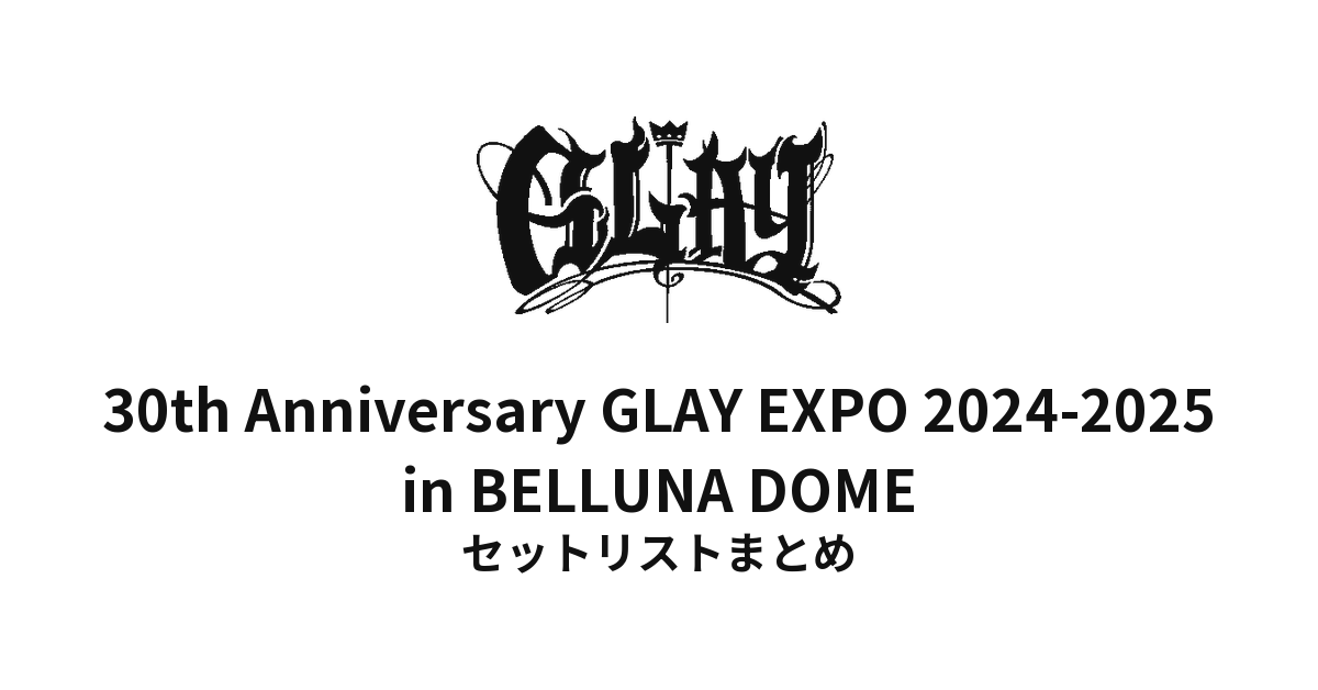 GLAY 30th Anniversary GLAY EXPO 2024-2025 in BELLUNA DOME セットリストまとめ