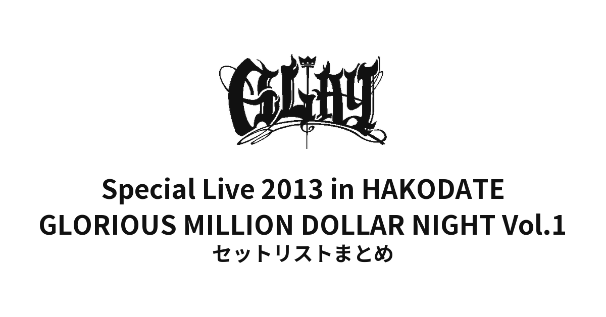 GLAY Special Live 2013 in HAKODATE GLORIOUS MILLION DOLLAR NIGHT Vol.1 セットリストまとめ
