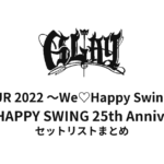 GLAY LIVE TOUR 2022 〜We♡Happy Swing〜 Vol.3 Presented by HAPPY SWING 25th Anniv. セットリストまとめ