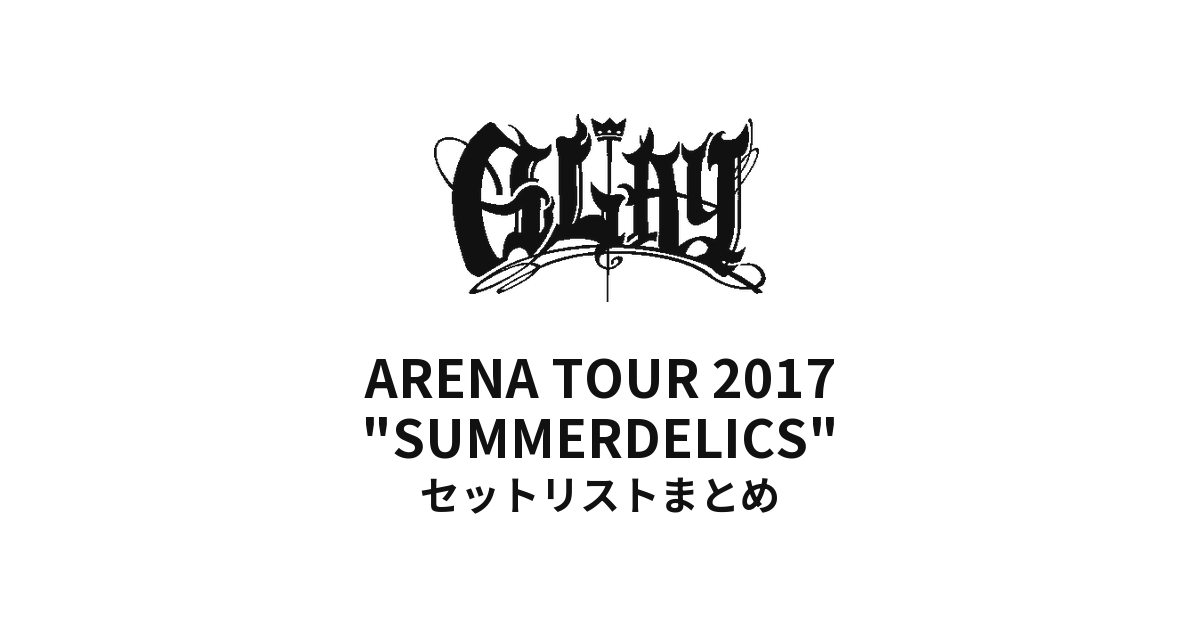 GLAY ARENA TOUR 2017 "SUMMERDELICS" セットリストまとめ