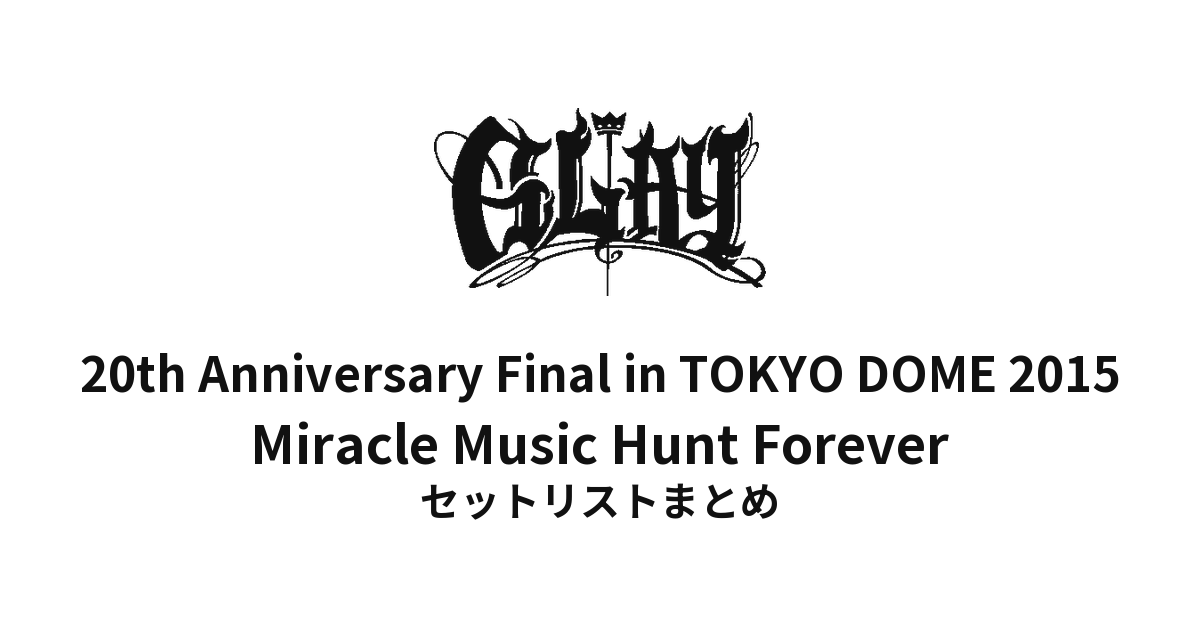 20th Anniversary Final GLAY in TOKYO DOME 2015 Miracle Music Hunt Forever セットリストまとめ
