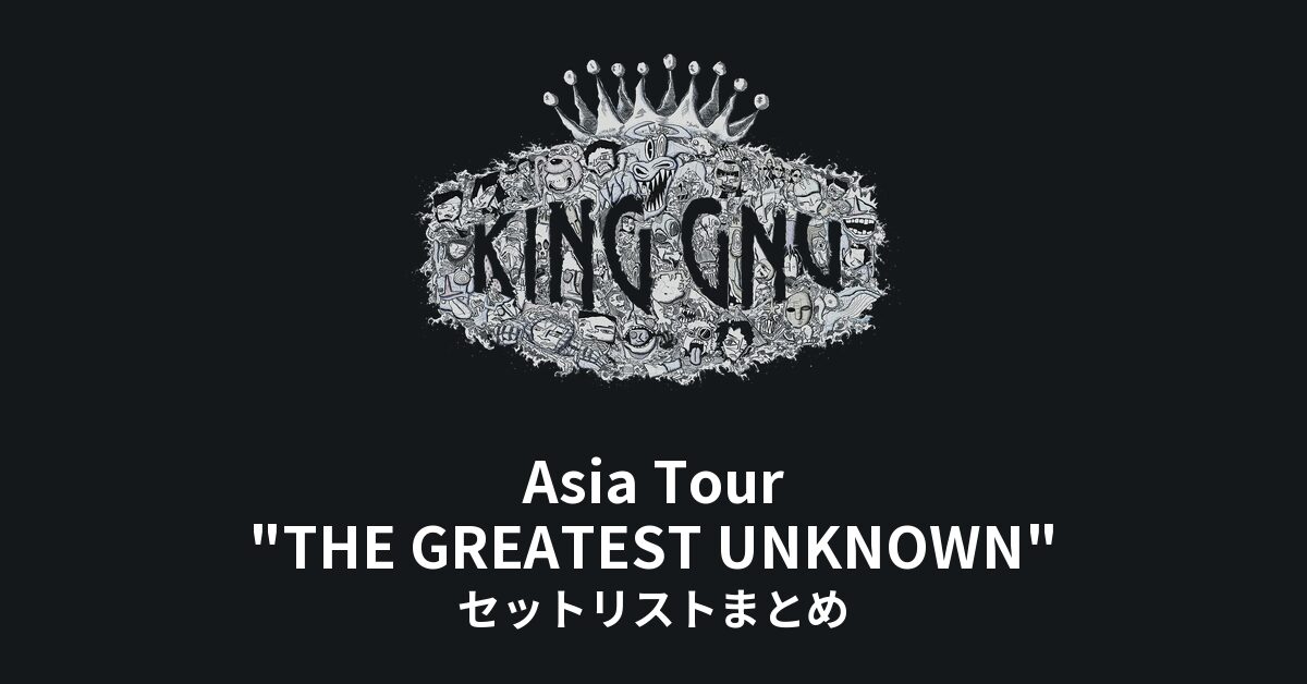 King Gnu Asia Tour "THE GREATEST UNKNOWN" セットリストまとめ【全7公演】