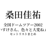 桑田佳祐 全国ドームツアー2002「けいすけさん、色々と大変ねぇ。」セットリストまとめ