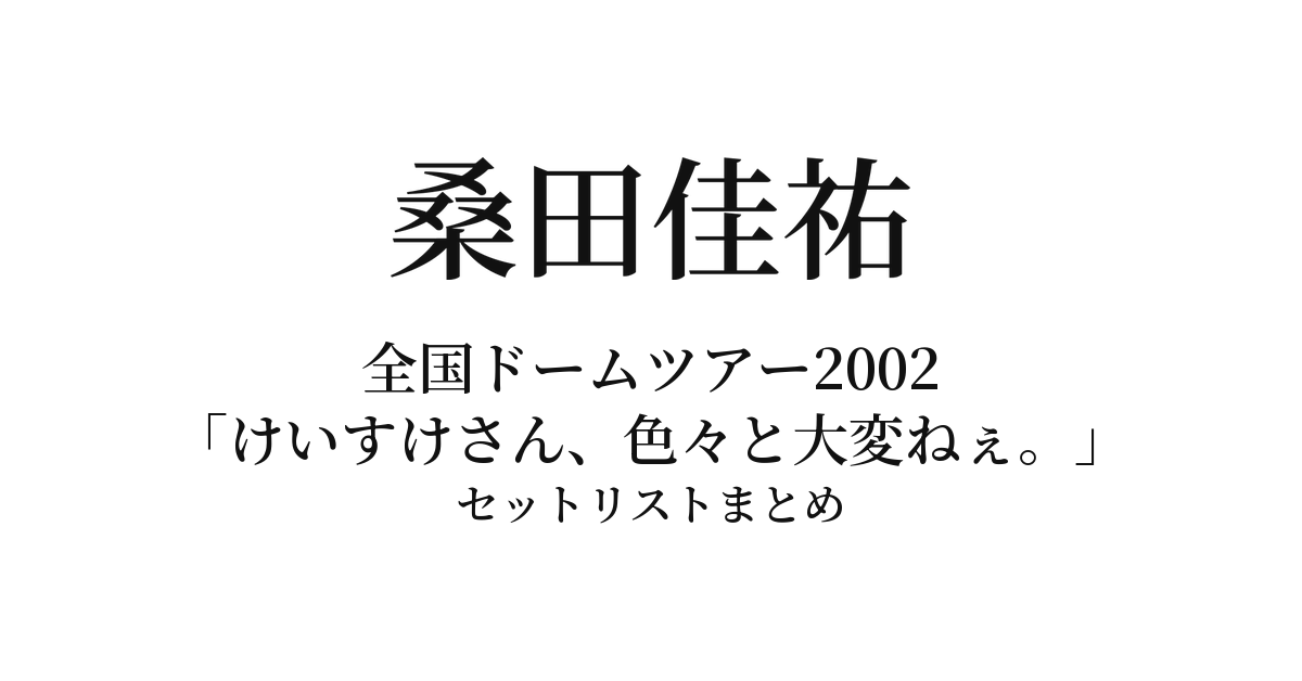 桑田佳祐 全国ドームツアー2002「けいすけさん、色々と大変ねぇ。」セットリストまとめ