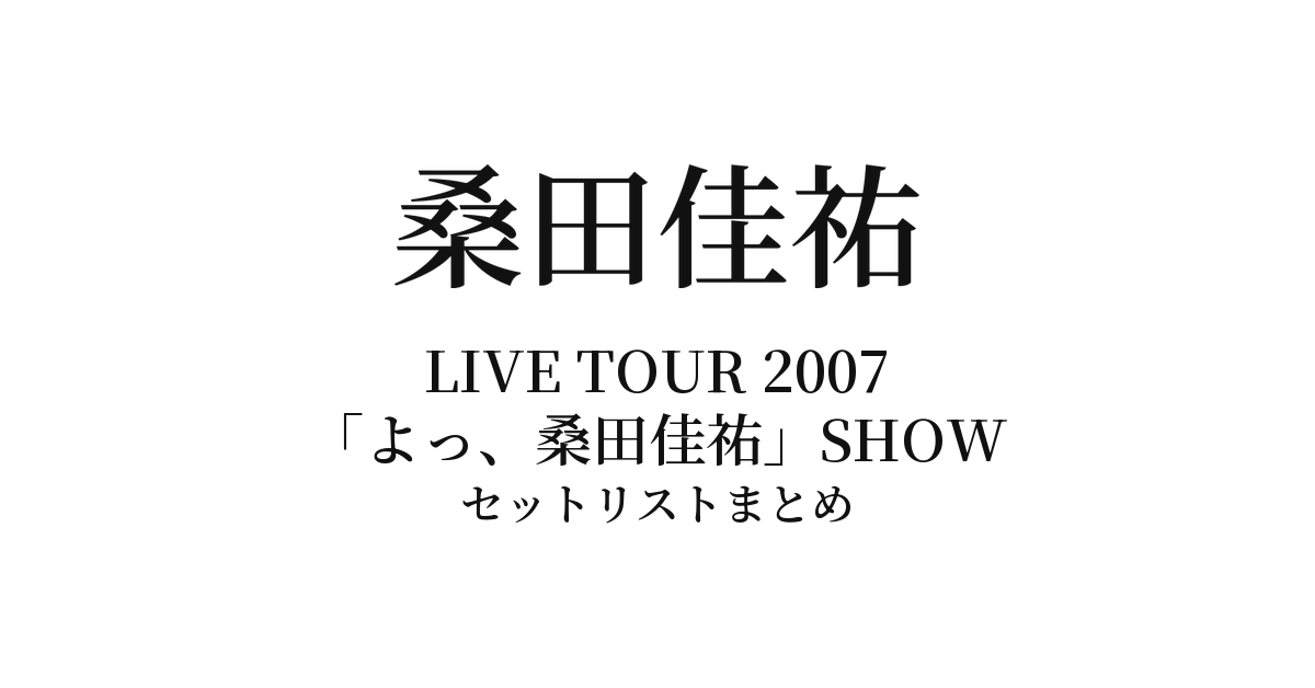 桑田佳祐 LIVE TOUR 2007 呼び捨てでも構いません!!「よっ、桑田佳祐」SHOW セットリストまとめ