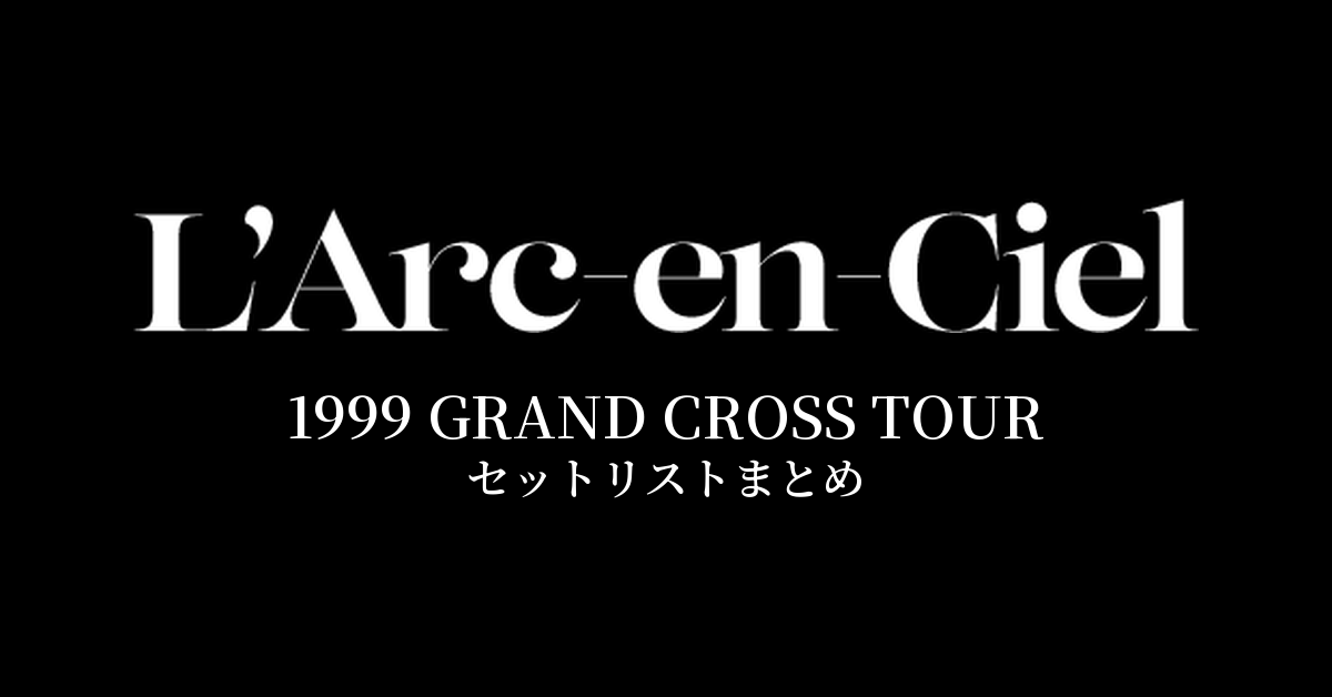 L'Arc～en～Ciel 1999 GRAND CROSS TOUR セットリストまとめ