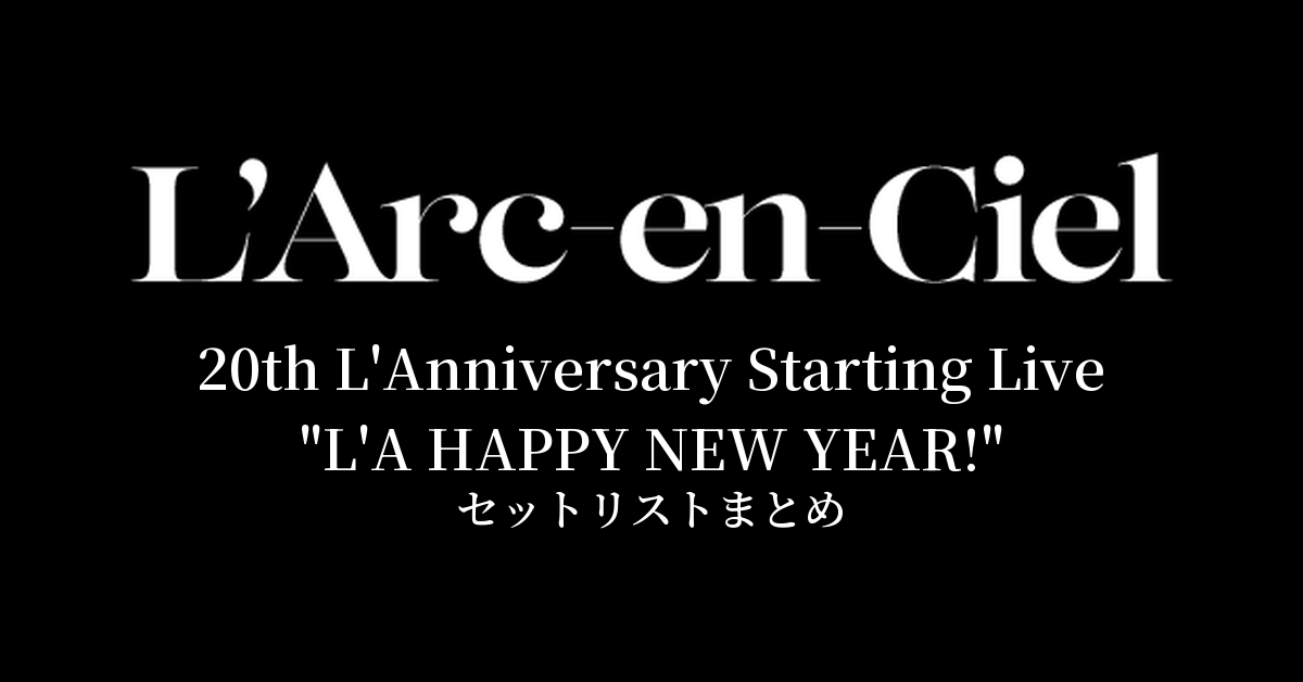 L'Arc～en～Ciel 20th L'Anniversary Starting Live "L'A HAPPY NEW YEAR!" セットリストまとめ