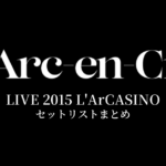 L'Arc～en～Ciel LIVE 2015 L'ArCASINO セットリストまとめ