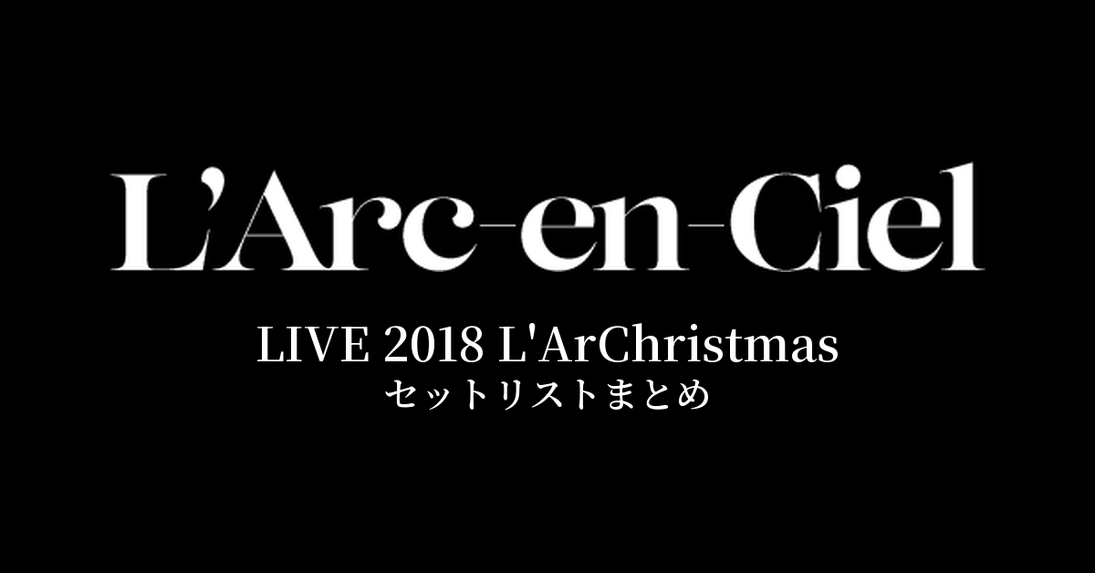 L'Arc～en～Ciel LIVE 2018 L'ArChristmas セットリストまとめ