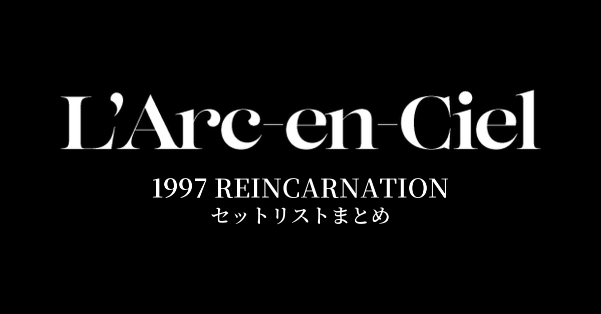 L'Arc~en~Ciel 1997 REINCARNATION セットリストまとめ
