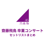乃木坂46 齋藤飛鳥 卒業コンサート セットリストまとめ（東京ドーム）