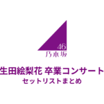 乃木坂46 生田絵梨花 卒業コンサート セットリストまとめ（横浜アリーナ）