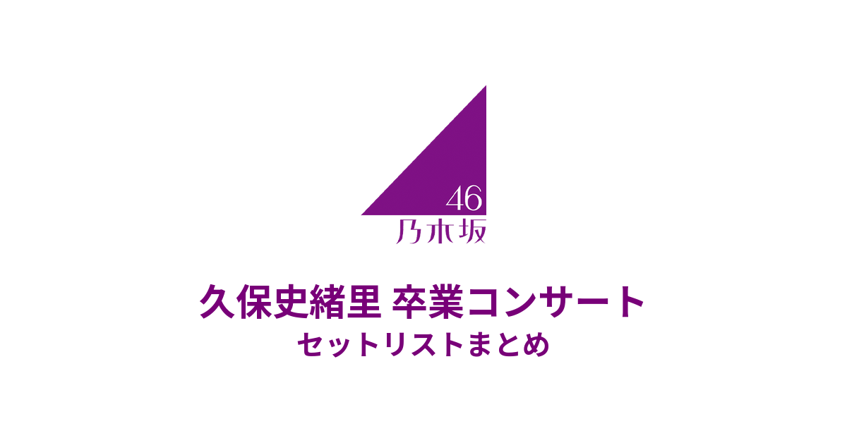 乃木坂46 久保史緒里 卒業コンサート セットリストまとめ（横浜アリーナ）