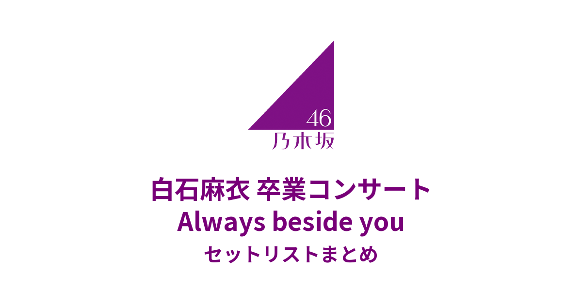 乃木坂46 白石麻衣 卒業コンサート 〜Always beside you〜 セットリストまとめ
