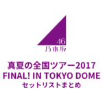 乃木坂46 真夏の全国ツアー2017 FINAL! IN TOKYO DOME セットリストまとめ